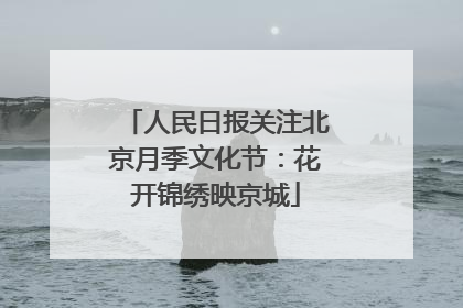 人民日报关注北京月季文化节：花开锦绣映京城