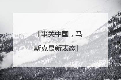 事关中国，马斯克最新表态