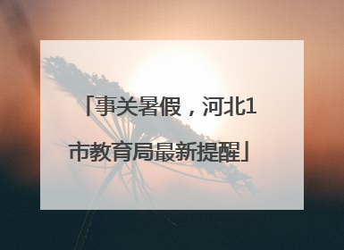 事关暑假，河北1市教育局最新提醒