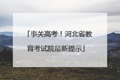 事关高考！河北省教育考试院最新提示