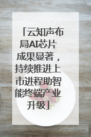 云知声布局AI芯片成果显著，持续推进上市进程助智能终端产业升级