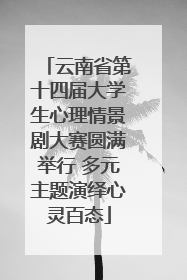 云南省第十四届大学生心理情景剧大赛圆满举行 多元主题演绎心灵百态