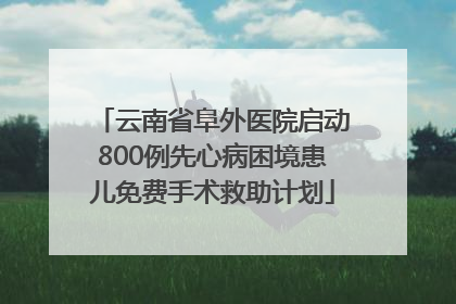 云南省阜外医院启动800例先心病困境患儿免费手术救助计划