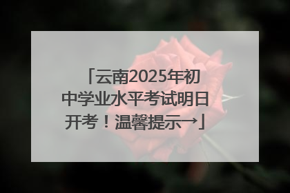 云南2025年初中学业水平考试明日开考！温馨提示→