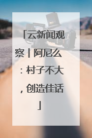 云新闻观察︱阿尼么：村子不大，创造佳话