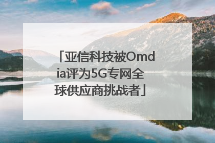 亚信科技被Omdia评为5G专网全球供应商挑战者