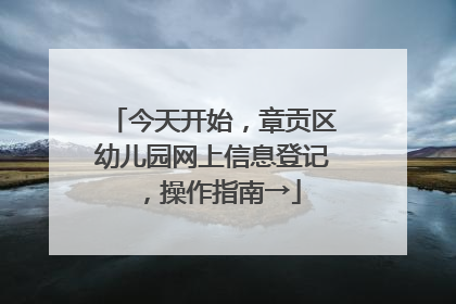 今天开始，章贡区幼儿园网上信息登记，操作指南→