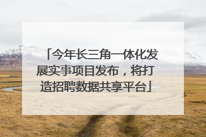 今年长三角一体化发展实事项目发布，将打造招聘数据共享平台