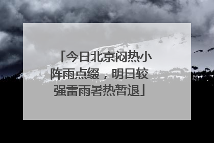 今日北京闷热小阵雨点缀，明日较强雷雨暑热暂退