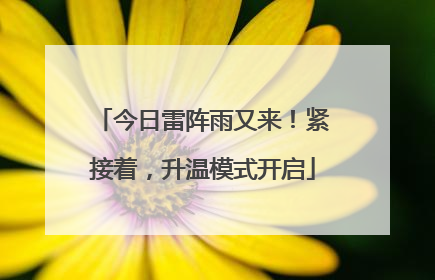 今日雷阵雨又来！紧接着，升温模式开启