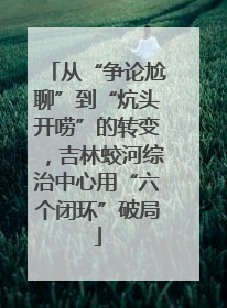 从“争论尬聊”到“炕头开唠”的转变，吉林蛟河综治中心用“六个闭环”破局