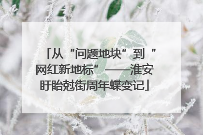从“问题地块”到“网红新地标”——淮安盱眙尅街周年蝶变记