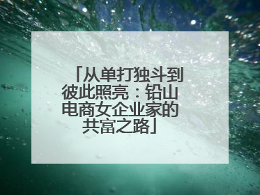 从单打独斗到彼此照亮：铅山电商女企业家的共富之路
