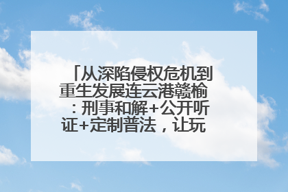 从深陷侵权危机到重生发展连云港赣榆：刑事和解+公开听证+定制普法，让玩具公司回到正轨