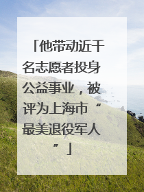 他带动近千名志愿者投身公益事业，被评为上海市“最美退役军人”