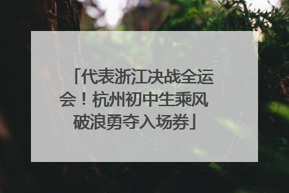 代表浙江决战全运会！杭州初中生乘风破浪勇夺入场券