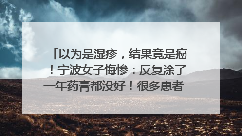 以为是湿疹，结果竟是癌！宁波女子悔惨：反复涂了一年药膏都没好！很多患者首诊都去了皮肤科