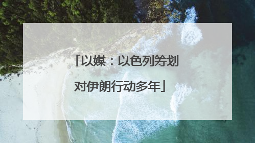 以媒：以色列筹划对伊朗行动多年