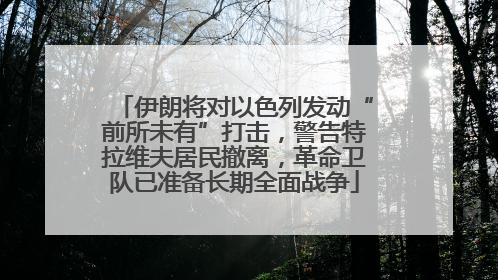 伊朗将对以色列发动“前所未有”打击，警告特拉维夫居民撤离，革命卫队已准备长期全面战争
