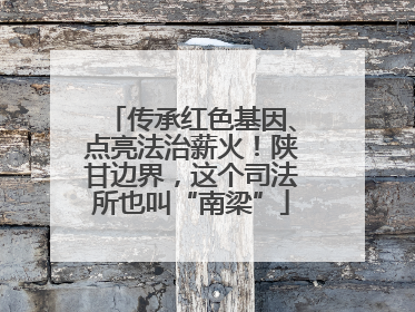 传承红色基因、点亮法治薪火！陕甘边界，这个司法所也叫“南梁”