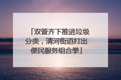 双管齐下推进垃圾分类，清河街道打出便民服务组合拳