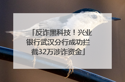 反诈黑科技！兴业银行武汉分行成功拦截32万涉诈资金