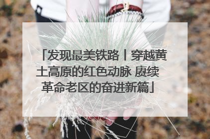 发现最美铁路丨穿越黄土高原的红色动脉 赓续革命老区的奋进新篇