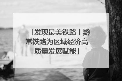 发现最美铁路丨黔常铁路为区域经济高质量发展赋能