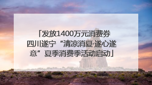 发放1400万元消费券 四川遂宁“清凉消夏·遂心遂意”夏季消费季活动启动