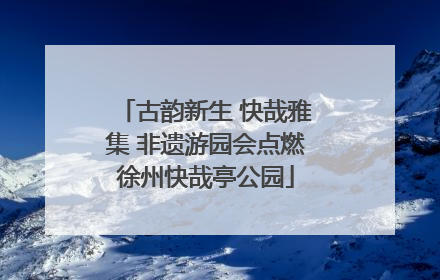 古韵新生 快哉雅集 非遗游园会点燃徐州快哉亭公园