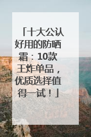 十大公认好用的防晒霜：10款王炸单品，优质选择值得一试！