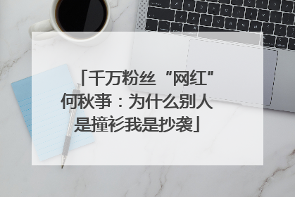 千万粉丝“网红”何秋亊：为什么别人是撞衫我是抄袭