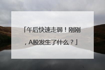 午后快速走弱！刚刚，A股发生了什么？