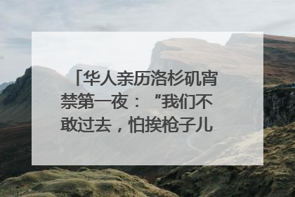 华人亲历洛杉矶宵禁第一夜：“我们不敢过去，怕挨枪子儿”｜封面头条