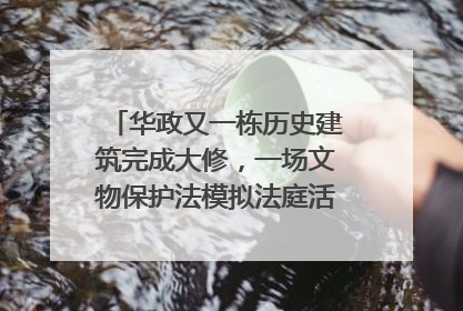华政又一栋历史建筑完成大修，一场文物保护法模拟法庭活动在此举行