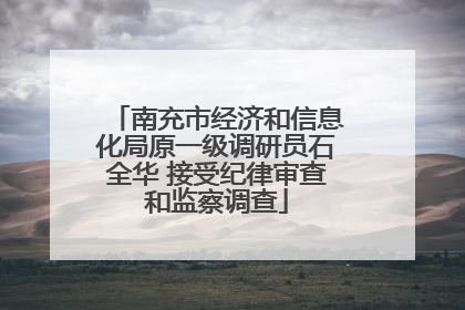 南充市经济和信息化局原一级调研员石全华 接受纪律审查和监察调查