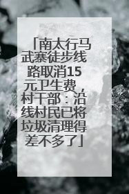 南太行马武寨徒步线路取消15元卫生费，村干部：沿线村民已将垃圾清理得差不多了