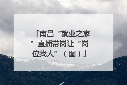 南昌“就业之家”直播带岗让“岗位找人”（图）