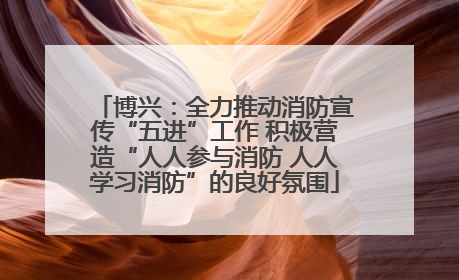 博兴：全力推动消防宣传“五进”工作 积极营造“人人参与消防 人人学习消防”的良好氛围