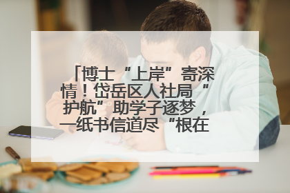博士“上岸”寄深情！岱岳区人社局“护航”助学子逐梦，一纸书信道尽“根在岱岳”的眷恋
