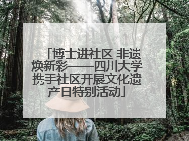 博士进社区 非遗焕新彩——四川大学携手社区开展文化遗产日特别活动