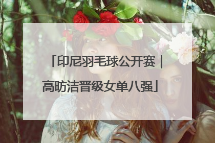印尼羽毛球公开赛｜高昉洁晋级女单八强