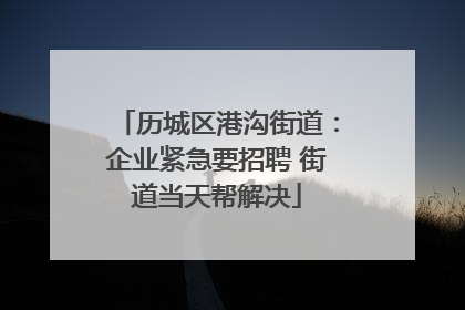 历城区港沟街道：企业紧急要招聘 街道当天帮解决