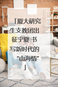 厦大研究生支教团出征宁夏 书写新时代的“山海情”