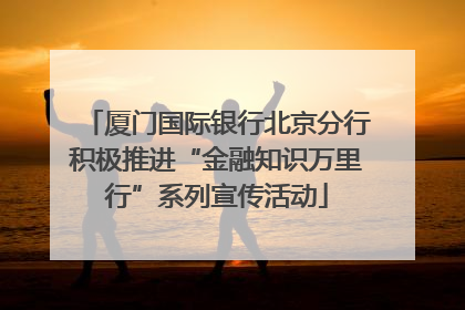厦门国际银行北京分行积极推进“金融知识万里行”系列宣传活动