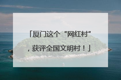 厦门这个“网红村”，获评全国文明村！