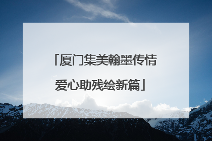 厦门集美翰墨传情 爱心助残绘新篇