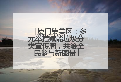 厦门集美区：多元举措赋能垃圾分类宣传周，共绘全民参与新图景