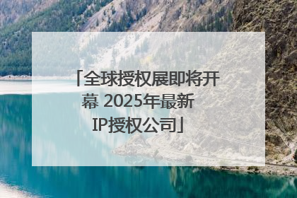 全球授权展即将开幕 2025年最新IP授权公司