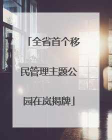 全省首个移民管理主题公园在岚揭牌
